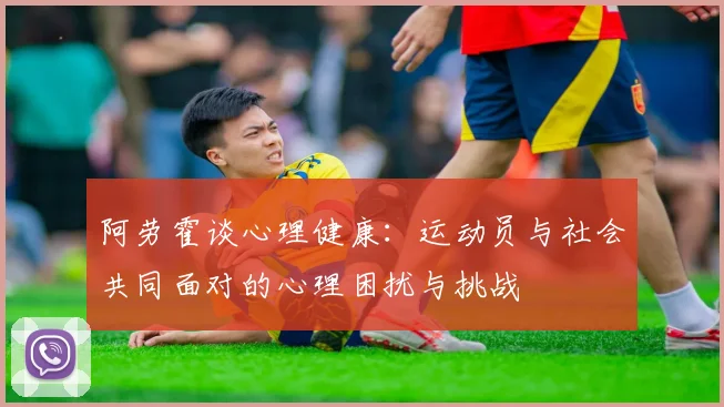 阿劳霍谈心理健康：运动员与社会共同面对的心理困扰与挑战