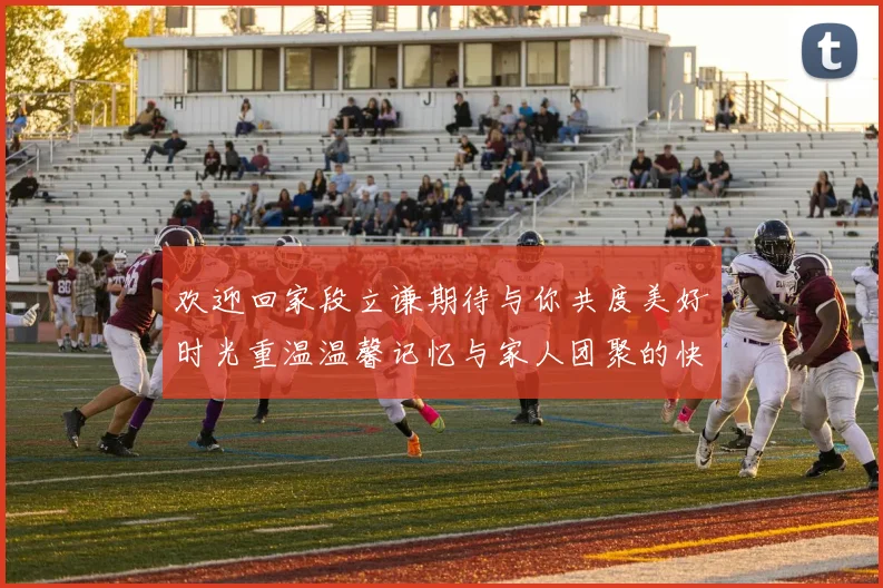 欢迎回家段立谦期待与你共度美好时光重温温馨记忆与家人团聚的快乐