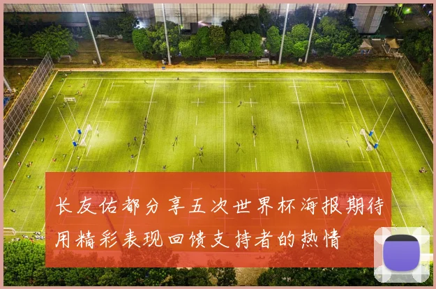 长友佑都分享五次世界杯海报期待用精彩表现回馈支持者的热情