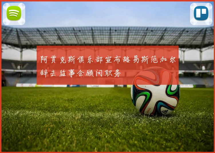 阿贾克斯俱乐部宣布路易斯范加尔辞去监事会顾问职务