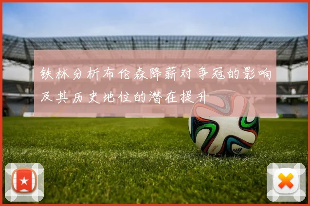 铁林分析布伦森降薪对争冠的影响及其历史地位的潜在提升