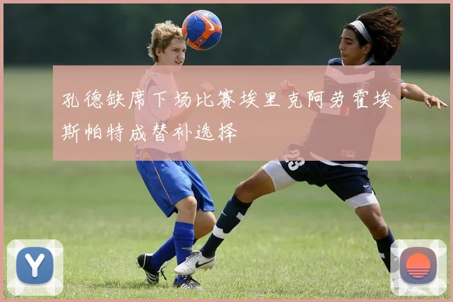 孔德缺席下场比赛埃里克阿劳霍埃斯帕特成替补选择