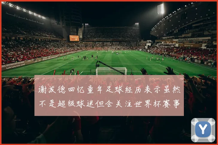 谢泼德回忆童年足球经历表示虽然不是超级球迷但会关注世界杯赛事