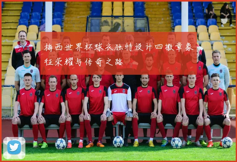 梅西世界杯球衣独特设计四徽章象征荣耀与传奇之路