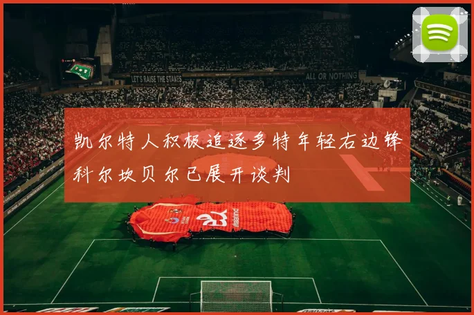 凯尔特人积极追逐多特年轻右边锋科尔坎贝尔已展开谈判