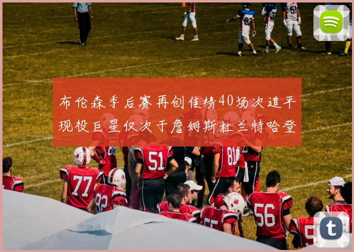 布伦森季后赛再创佳绩40场次追平现役巨星仅次于詹姆斯杜兰特哈登