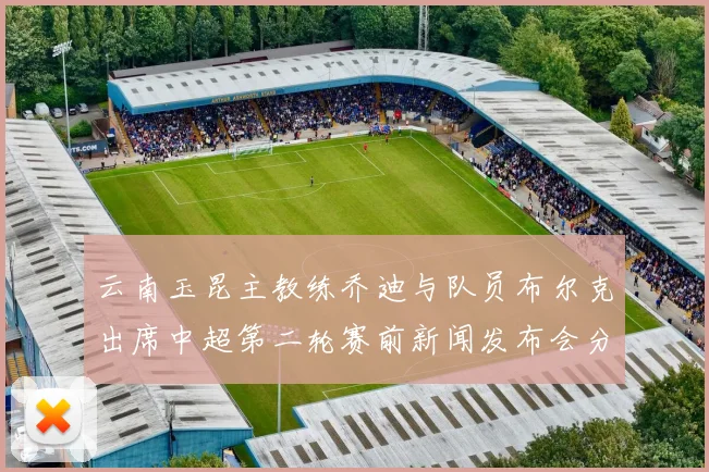 云南玉昆主教练乔迪与队员布尔克出席中超第二轮赛前新闻发布会分享备战情况