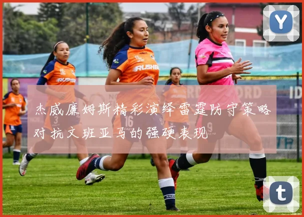 杰威廉姆斯精彩演绎雷霆防守策略对抗文班亚马的强硬表现