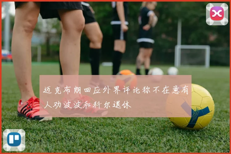 迈克布朗回应外界评论称不在意有人劝波波和科尔退休