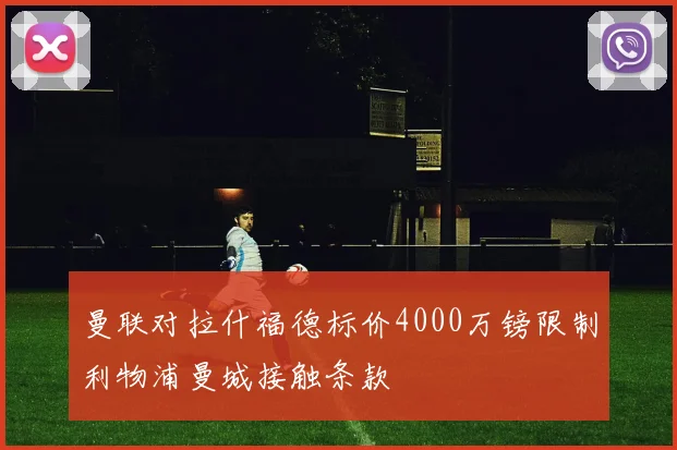 曼联对拉什福德标价4000万镑限制利物浦曼城接触条款