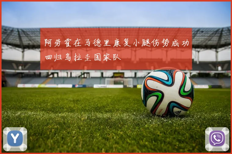 阿劳霍在马德里康复小腿伤势成功回归乌拉圭国家队