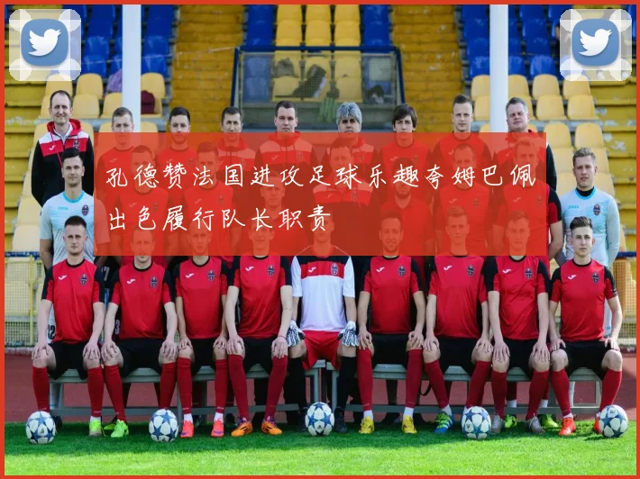 孔德赞法国进攻足球乐趣夸姆巴佩出色履行队长职责